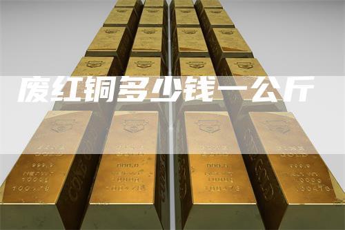 废红铜多少钱一公斤