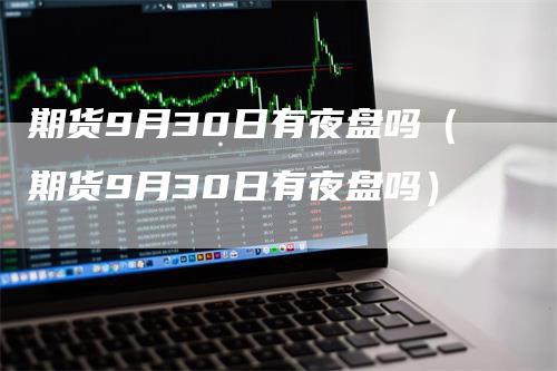 期货9月30日有夜盘吗（期货9月30日有夜盘吗）
