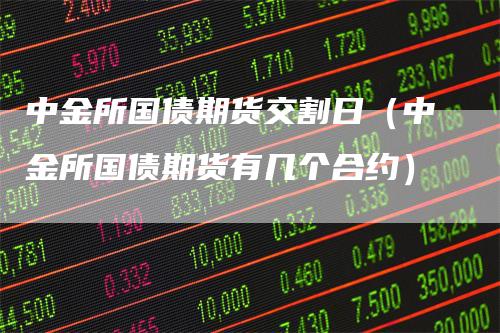 中金所国债期货交割日（中金所国债期货有几个合约）