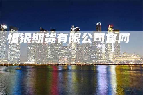 恒银期货有限公司官网