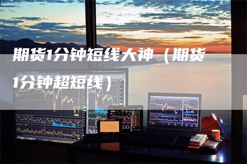 期货1分钟短线大神（期货1分钟超短线）