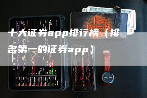 十大证券app排行榜（排名第一的证券app）