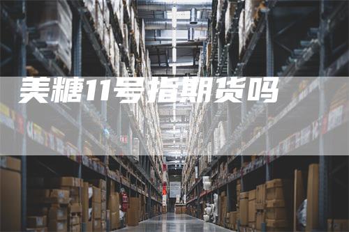 美糖11号指期货吗
