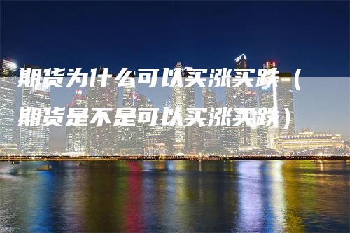 期货为什么可以买涨买跌(期货是不是可以买涨买跌)-恒远期货