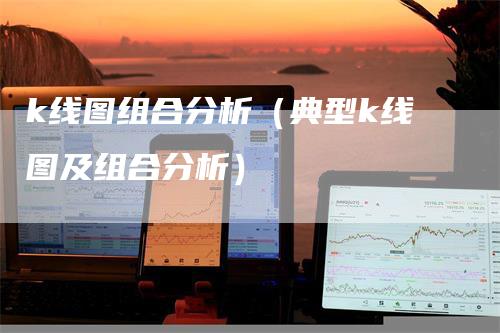 k线图组合分析(典型k线图及组合分析)-恒远期货
