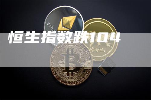 恒生指数跌104-恒远期货