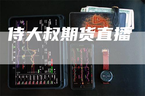 侍大叔期货直播-恒远期货