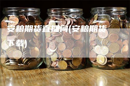 安粮期货直播间(安粮期货下载)