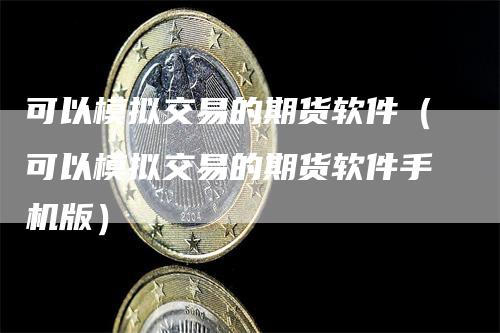 可以模拟交易的期货软件(可以模拟交易的期货软件手机版)-恒远期货