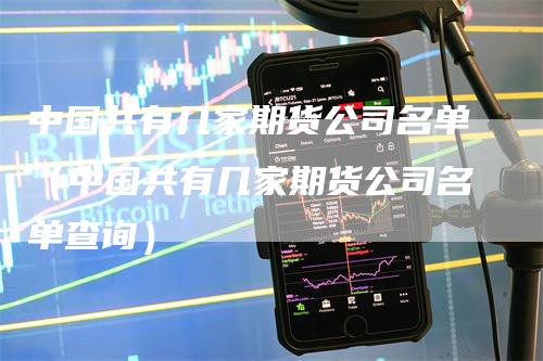 中国共有几家期货公司名单（中国共有几家期货公司名单查询）