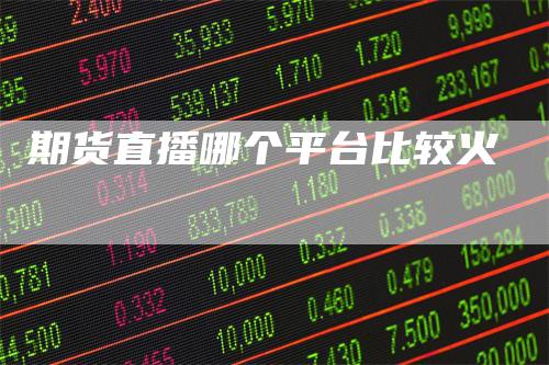 期货直播哪个平台比较火