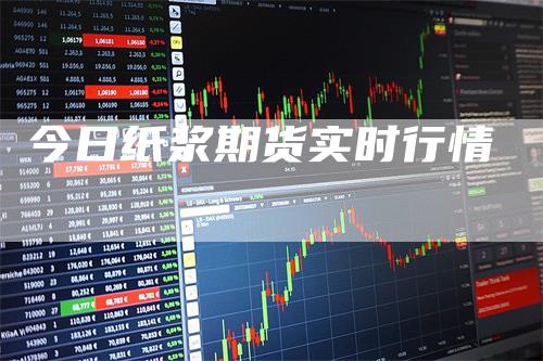 今日纸浆期货实时行情