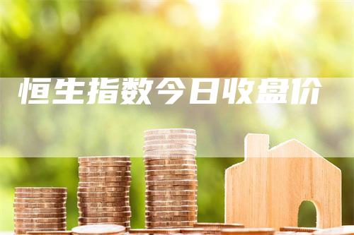 恒生指数今日收盘价