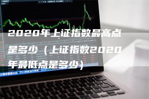 2020年上证指数最高点是多少（上证指数2020年最低点是多少）
