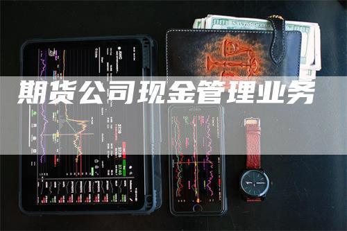 期货公司现金管理业务