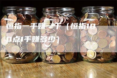 恒指一手赚一千(恒指100点1手赚多少)-恒远期货