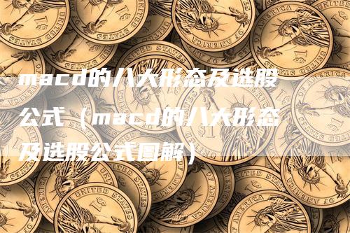 macd的八大形态及选股公式(macd的八大形态及选股公式图解)-恒远期货
