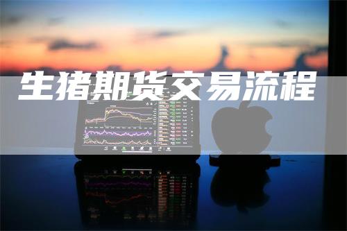 生猪期货交易流程