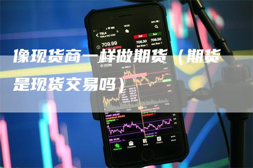 像现货商一样做期货（期货是现货交易吗）