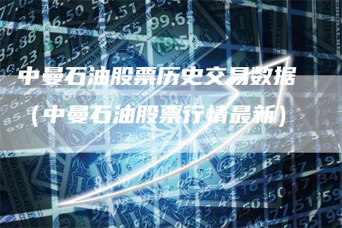 中曼石油股票历史交易数据(中曼石油股票行情最新)-恒远期货