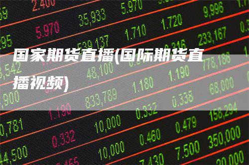 国家期货直播(国际期货直播视频)-恒远期货