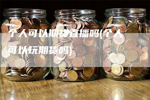 个人可以期货直播吗(个人可以玩期货吗)-恒远期货
