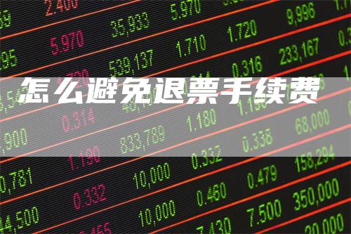 怎么避免退票手续费