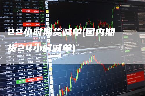 22小时期货喊单(国内期货24小时喊单)