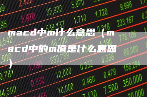 macd中m什么意思（macd中的m值是什么意思）