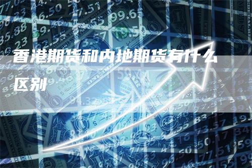 香港期货和内地期货有什么区别