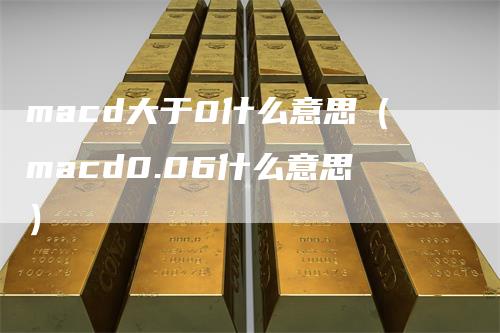 macd大于0什么意思（macd0.06什么意思）