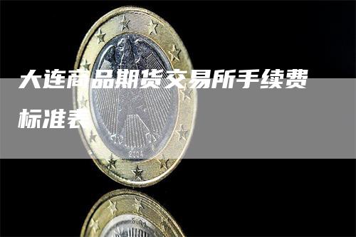 大连商品期货交易所手续费标准表