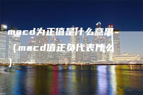 macd为正值是什么意思（macd值正负代表什么）
