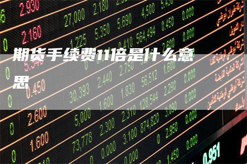 期货手续费11倍是什么意思