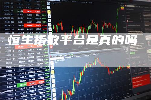 恒生指数平台是真的吗-恒远期货