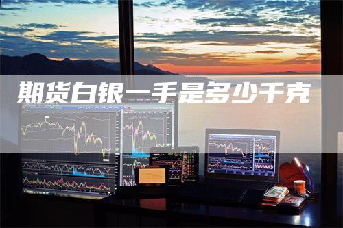 期货白银一手是多少千克