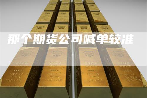那个期货公司喊单较准
