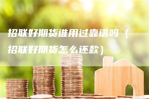 招联好期货谁用过靠谱吗（招联好期货怎么还款）
