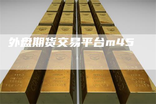 外盘期货交易平台m45
