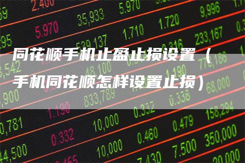 同花顺手机止盈止损设置（手机同花顺怎样设置止损）